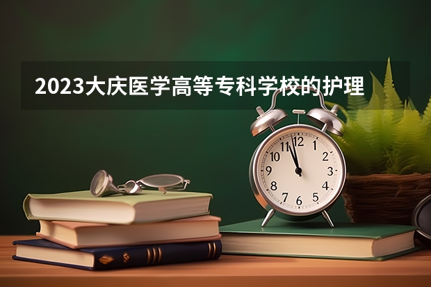 2023大庆医学高等专科学校的护理专业分数 大庆医学高等专科学校护理专业历年分数线参考