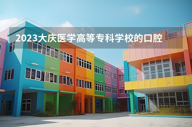 2023大庆医学高等专科学校的口腔医学专业分数 大庆医学高等专科学校口腔医学专业历年分数线参考
