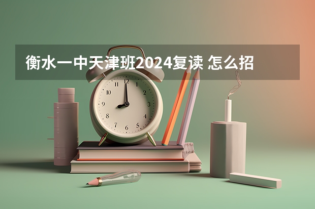衡水一中天津班2024复读 怎么招生？
