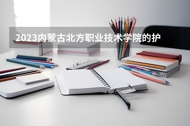 2023内蒙古北方职业技术学院的护理专业分数 内蒙古北方职业技术学院护理专业历年分数线参考