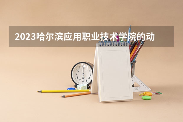 2023哈尔滨应用职业技术学院的动漫制作技术专业分数 哈尔滨应用职业技术学院动漫制作技术专业历年分数线参考