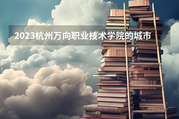 2023杭州万向职业技术学院的城市轨道交通运营管理专业分数 杭州万向职业技术学院城市轨道交通运营管理专业历年分数线参考