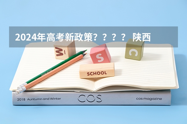 2024年高考新政策？？？？ 陕西省2024年高考政策 新高考哪几个省份2024？