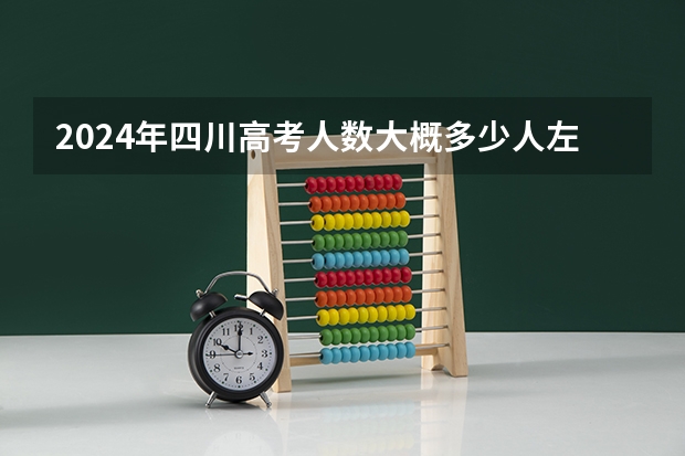 2024年四川高考人数大概多少人左右啊？