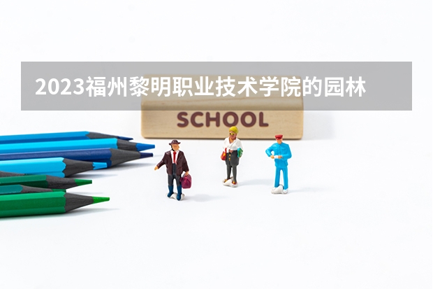 2023福州黎明职业技术学院的园林技术专业分数 福州黎明职业技术学院园林技术专业历年分数线参考