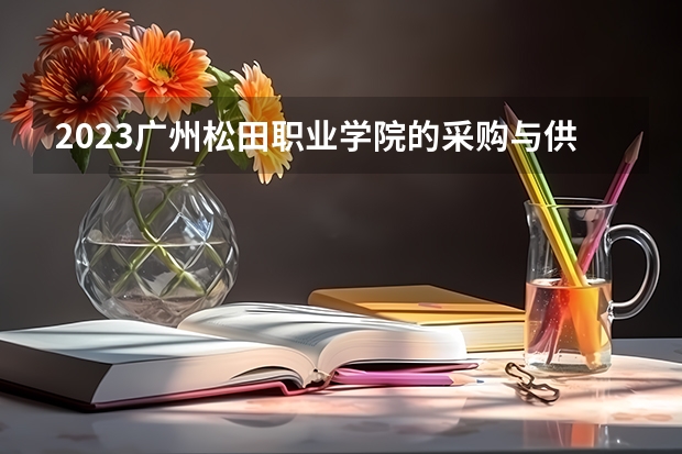 2023广州松田职业学院的采购与供应管理专业分数 广州松田职业学院采购与供应管理专业历年分数线参考