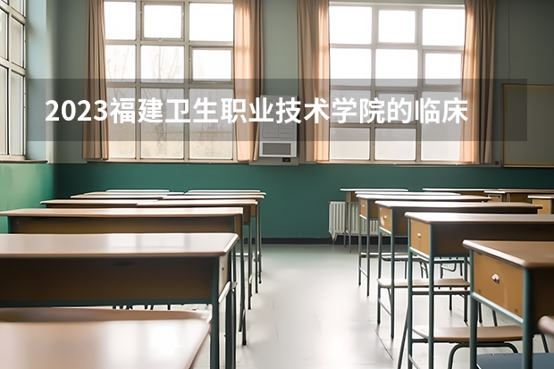 2023福建卫生职业技术学院的临床医学专业分数 福建卫生职业技术学院临床医学专业历年分数线参考