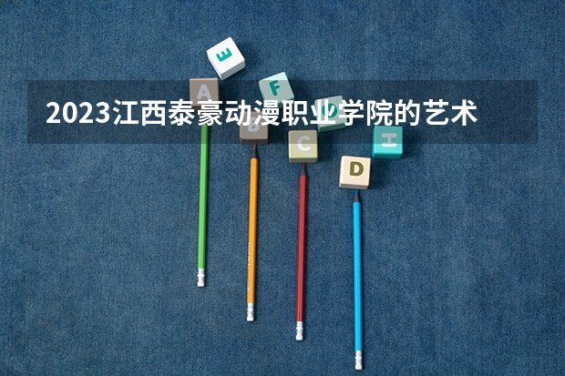 2023江西泰豪动漫职业学院的艺术设计专业分数 江西泰豪动漫职业学院艺术设计专业历年分数线参考
