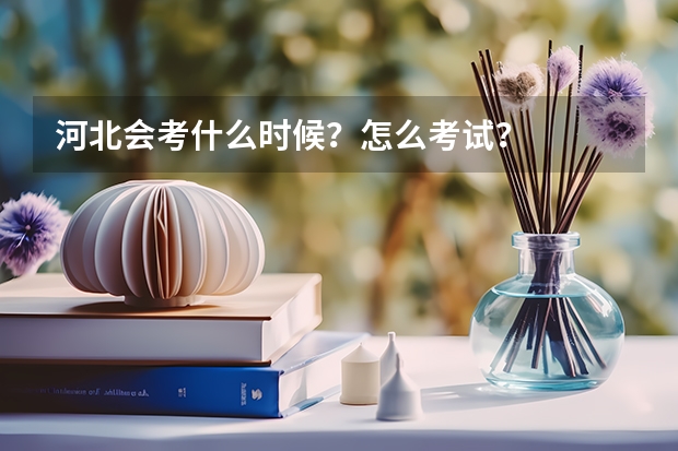 河北会考什么时候？怎么考试？