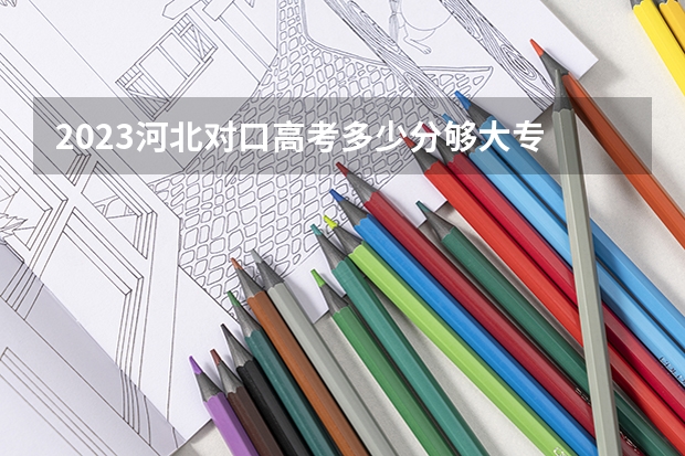 2023河北对口高考多少分够大专