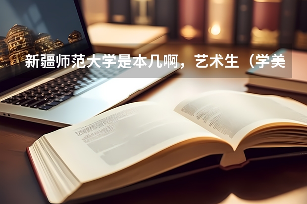 新疆师范大学是本几啊，艺术生（学美术的）文化课的分数线是多少啊？多谢多谢啦！