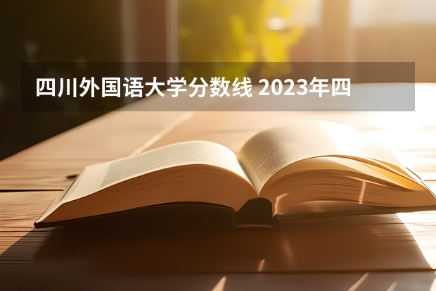 四川外国语大学分数线 2023年四川外国语大学考研分数线 川外算不算名牌大学？川外录取分数线 汇总（2022年参考）