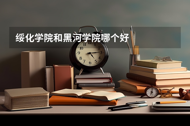 绥化学院和黑河学院哪个好
