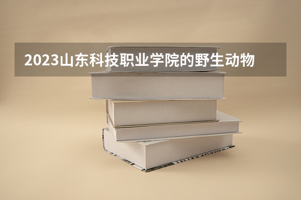 2023山东科技职业学院的野生动物资源保护与利用专业分数 山东科技职业学院野生动物资源保护与利用专业历年分数线参考