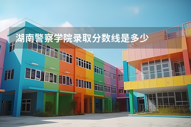 湖南警察学院录取分数线是多少