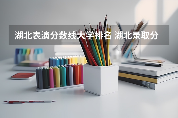 湖北表演分数线大学排名 湖北录取分数线排名 大学