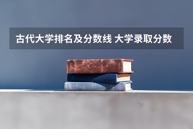 古代大学排名及分数线 大学录取分数线及排名