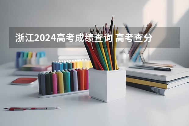 浙江2024高考成绩查询 高考查分在哪儿查