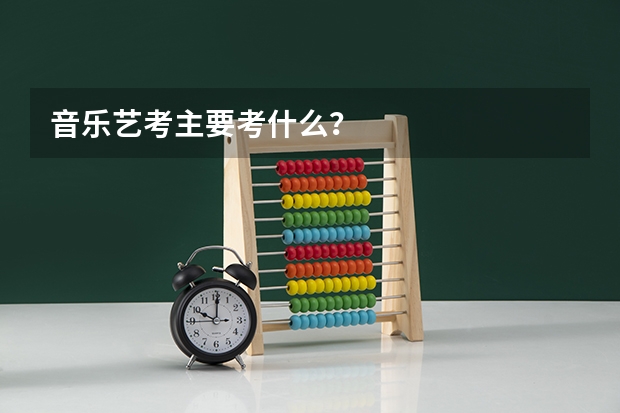 音乐艺考主要考什么？
