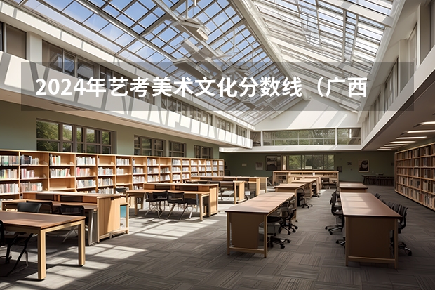 2024年艺考美术文化分数线（广西2024艺考时间）