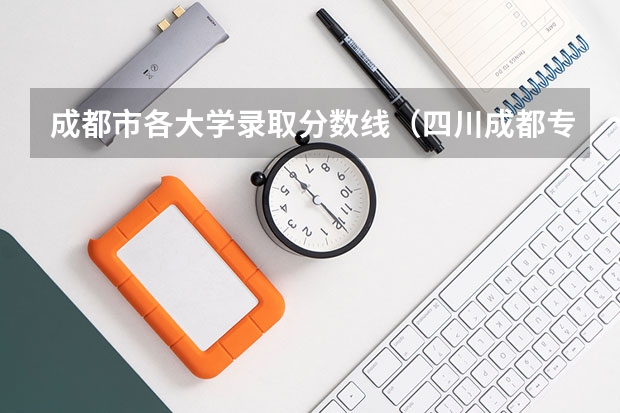 成都市各大学录取分数线(四川成都专科学校排名及分数线)