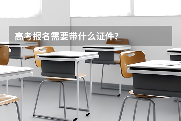 高考报名需要带什么证件？