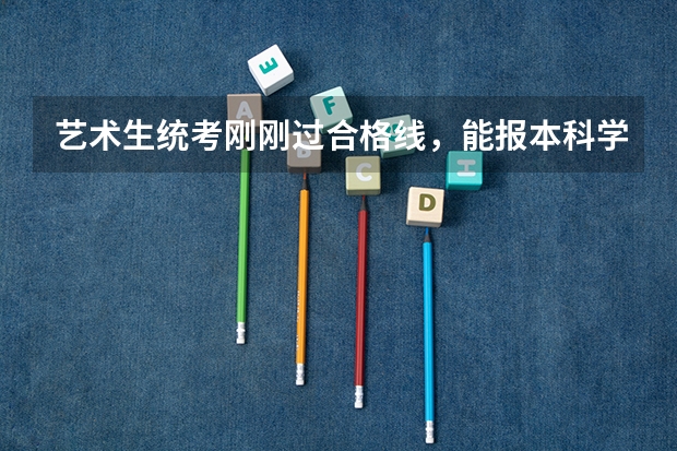 艺术生统考刚刚过合格线,能报本科学校吗?
