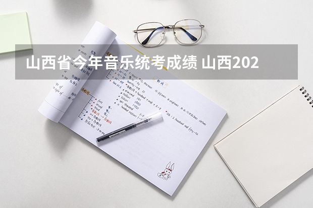 山西省今年音乐统考成绩 山西2023艺考分数线