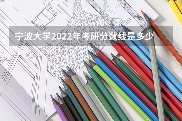 宁波大学2022年考研分数线是多少？