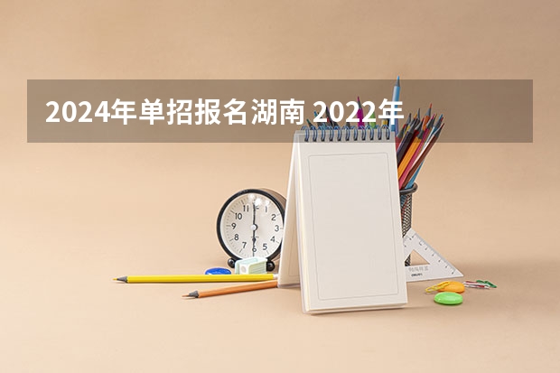 2024年单招报名湖南 2022年单招人数湖南