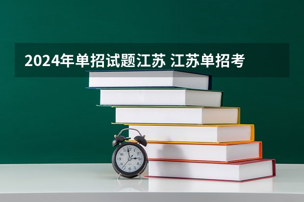 2024年单招试题江苏 江苏单招考试内容？