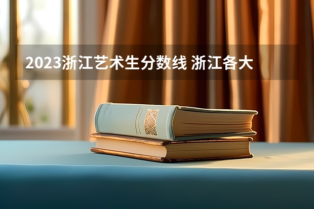 2023浙江艺术生分数线 浙江各大学录取分数线排名