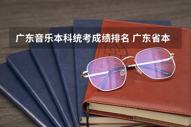广东音乐本科统考成绩排名 广东省本科分数线2022