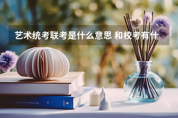 艺术统考/联考是什么意思 和校考有什么区别