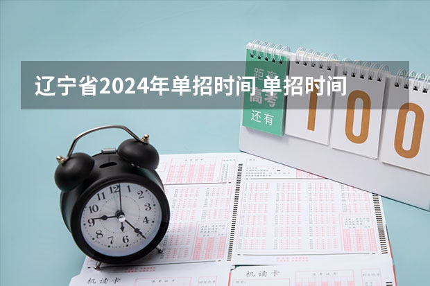辽宁省2024年单招时间 单招时间2024年具体时间