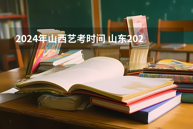 2024年山西艺考时间 山东2024年艺考时间表