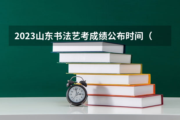 2023山东书法艺考成绩公布时间(山东省艺术统考2023成绩)