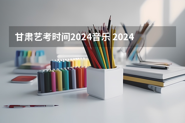 甘肃艺考时间2024音乐 2024年艺考考试流程发布