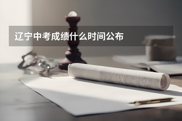 辽宁中考成绩什么时间公布