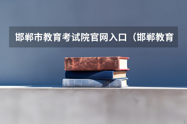 邯郸市教育考试院官网入口(邯郸教育考试院网站登录入口)(邯郸学院体育系分数线)