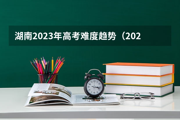 湖南2023年高考难度趋势（2023年高考报名人数）