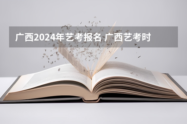 广西2024年艺考报名 广西艺考时间2023年