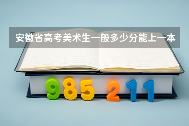 安徽省高考美术生一般多少分能上一本？