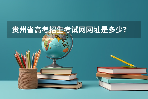 贵州省高考招生考试网网址是多少?