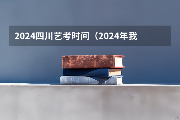 2024四川艺考时间（2024年我是否还可以考美术艺考）