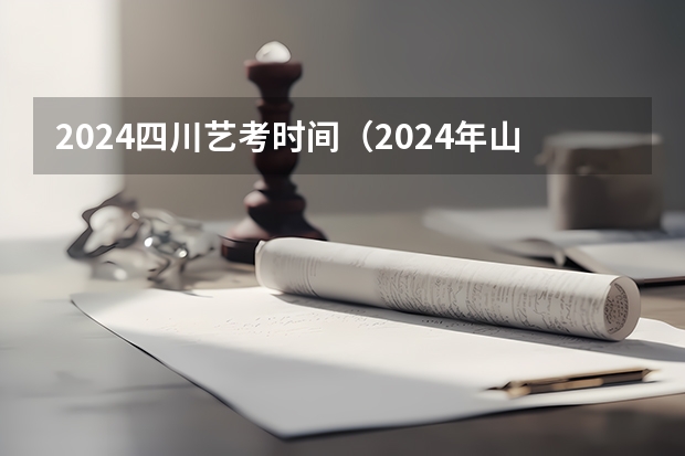 2024四川艺考时间（2024年山西艺考时间）