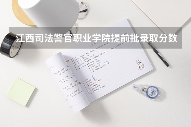 江西司法警官职业学院提前批录取分数线 江西警察学院分数线