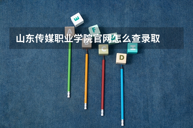 山东传媒职业学院官网怎么查录取