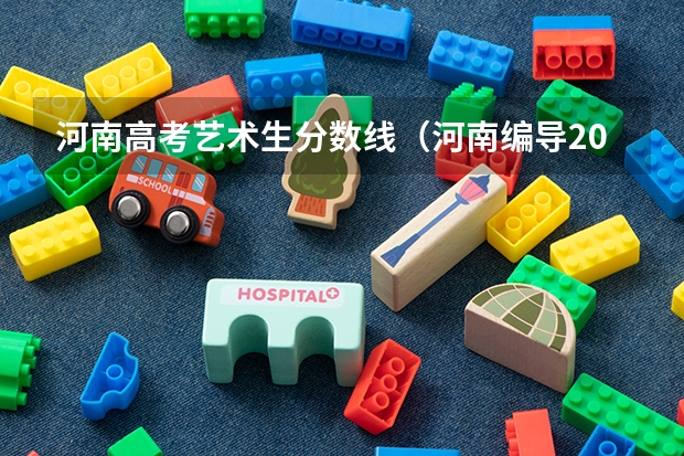 河南高考艺术生分数线（河南编导2023分数线）