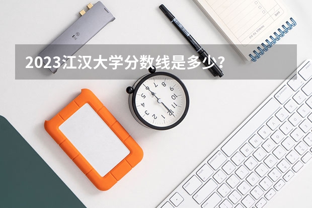 2023江汉大学分数线是多少？